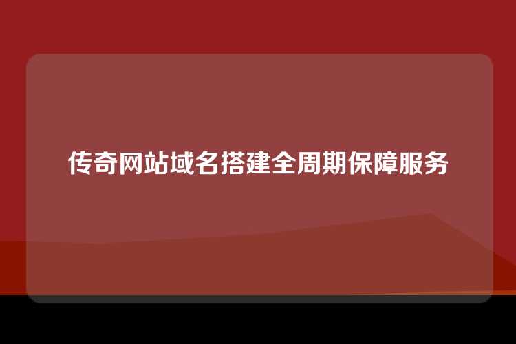 传奇网站域名搭建全周期保障服务