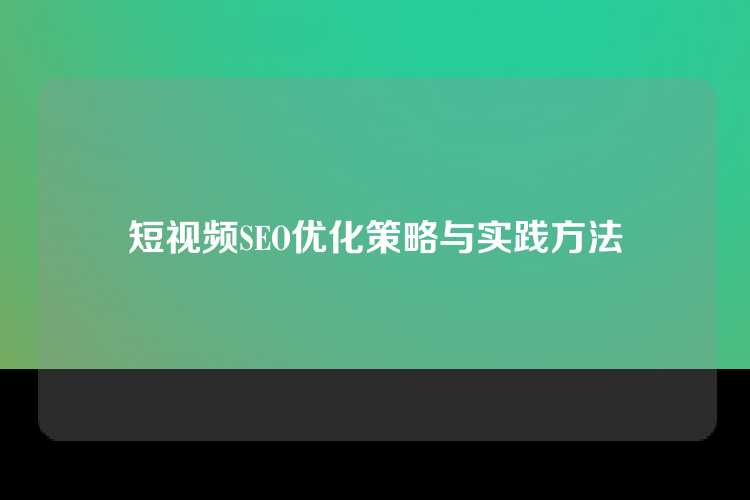 短视频SEO优化策略与实践方法