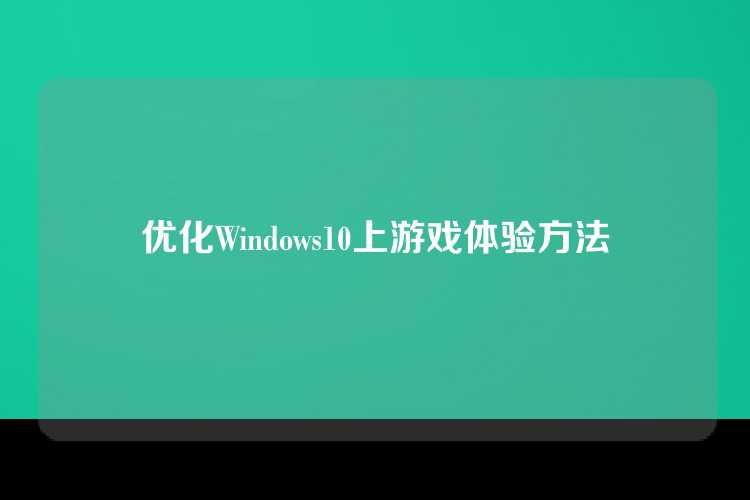 优化Windows10上游戏体验方法