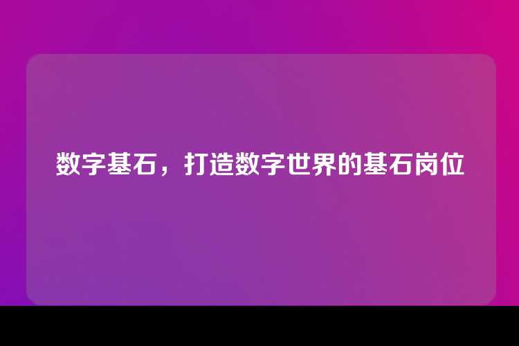 数字基石，打造数字世界的基石岗位
