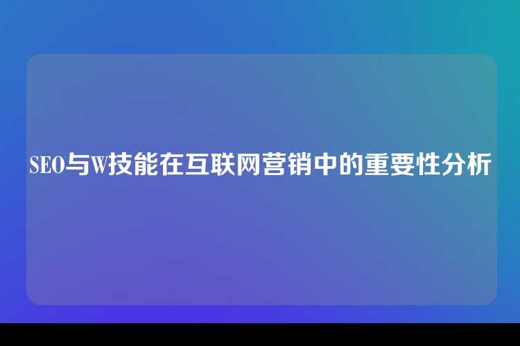 SEO与W技能在互联网营销中的重要性分析