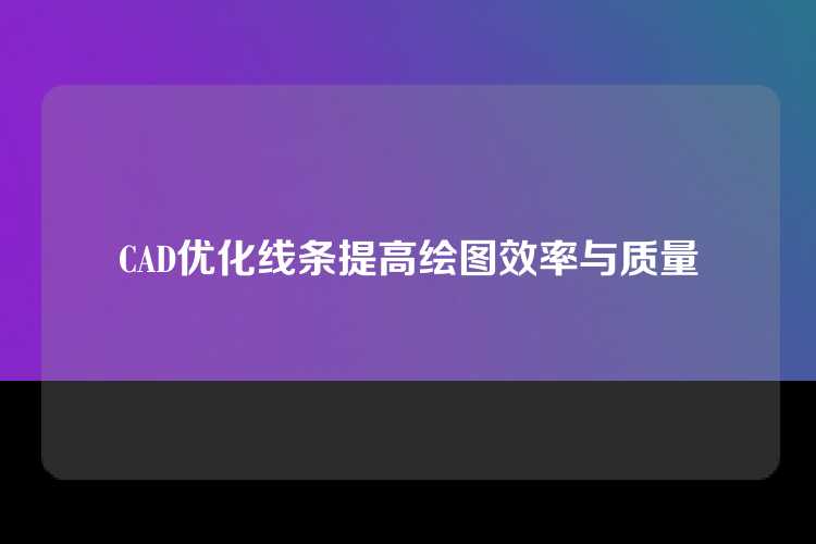 CAD优化线条提高绘图效率与质量