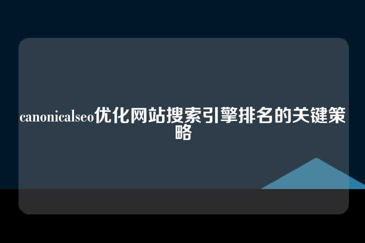 canonicalseo优化网站搜索引擎排名的关键策略