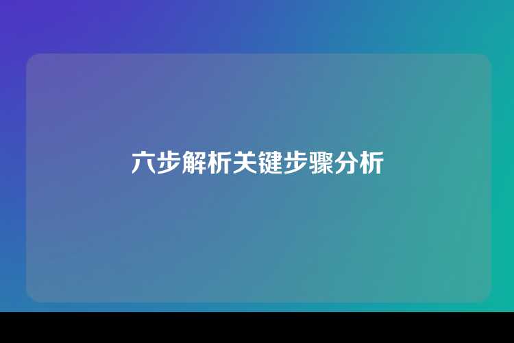 六步解析关键步骤分析