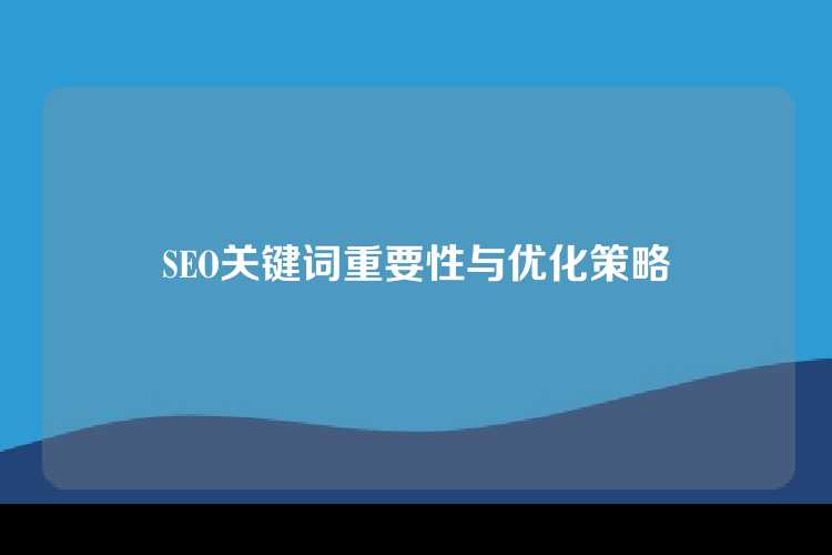 SEO关键词重要性与优化策略