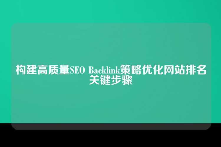 构建高质量SEO Backlink策略优化网站排名关键步骤