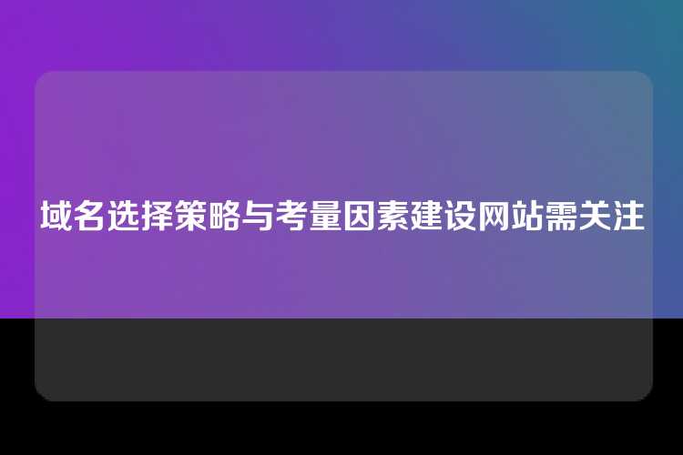 域名选择策略与考量因素建设网站需关注