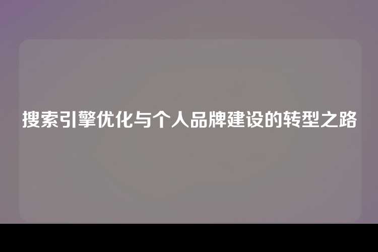 搜索引擎优化与个人品牌建设的转型之路
