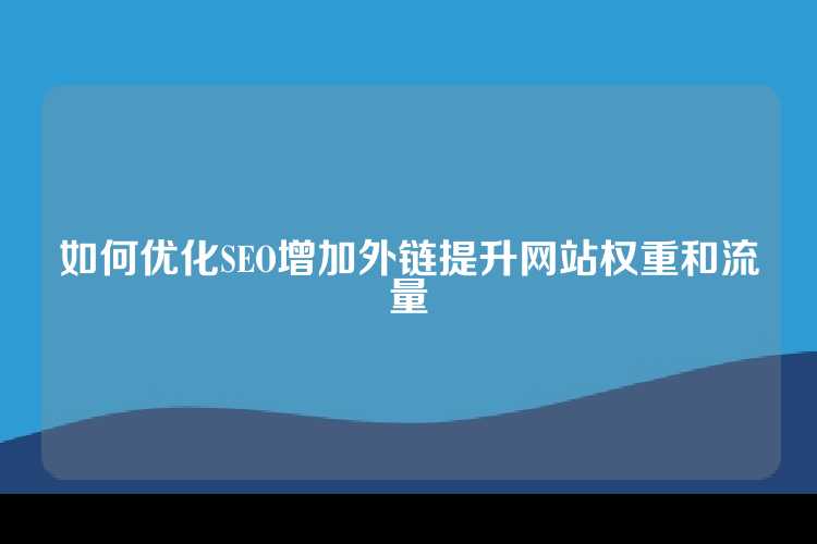如何优化SEO增加外链提升网站权重和流量