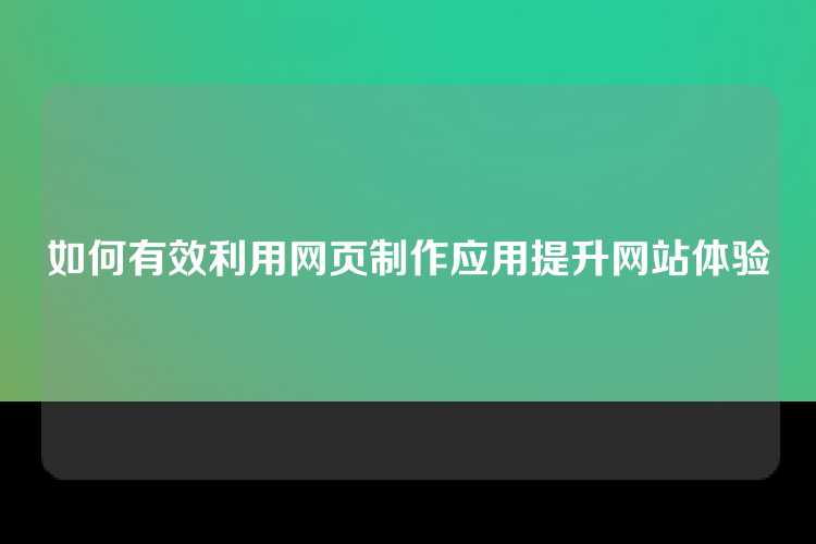 如何有效利用网页制作应用提升网站体验