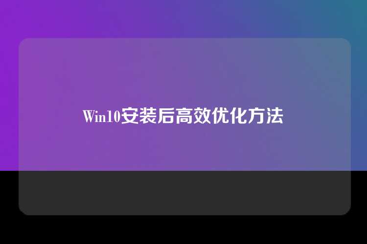 Win10安装后高效优化方法