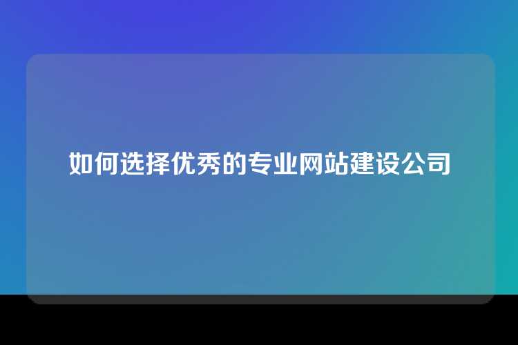 如何选择优秀的专业网站建设公司