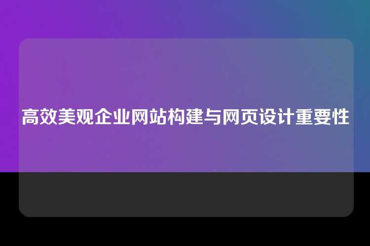 高效美观企业网站构建与网页设计重要性