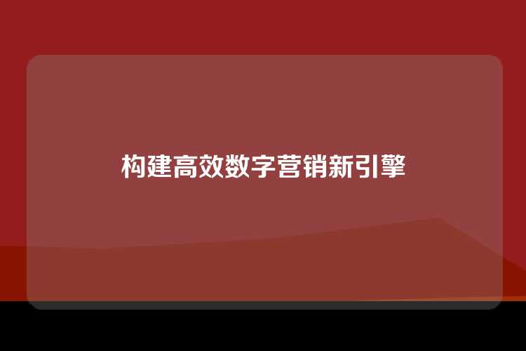 构建高效数字营销新引擎