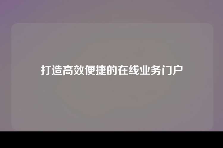 打造高效便捷的在线业务门户