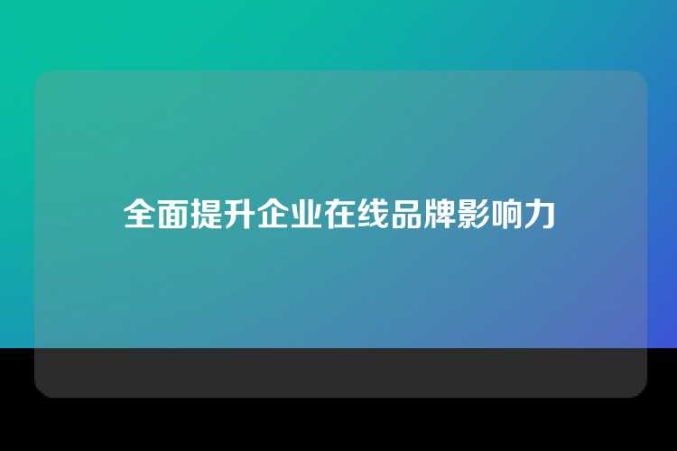 全面提升企业在线品牌影响力