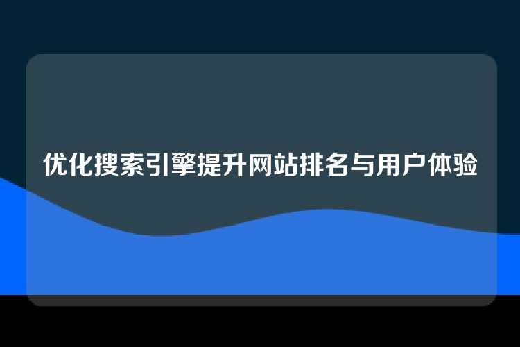 优化搜索引擎提升网站排名与用户体验