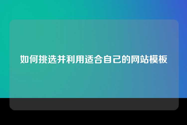 如何挑选并利用适合自己的网站模板