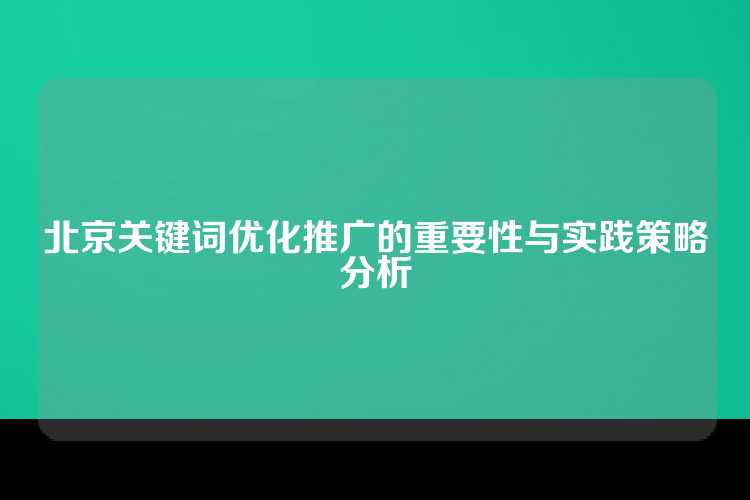 北京关键词优化推广的重要性与实践策略分析