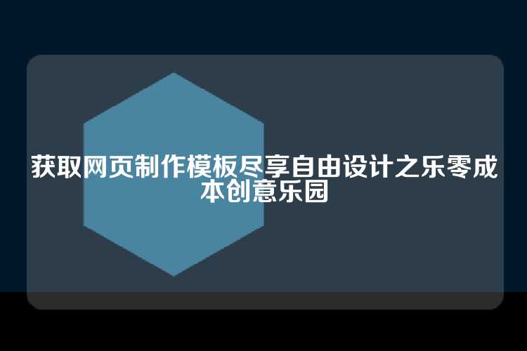 获取网页制作模板尽享自由设计之乐零成本创意乐园