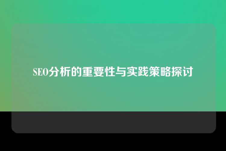 SEO分析的重要性与实践策略探讨