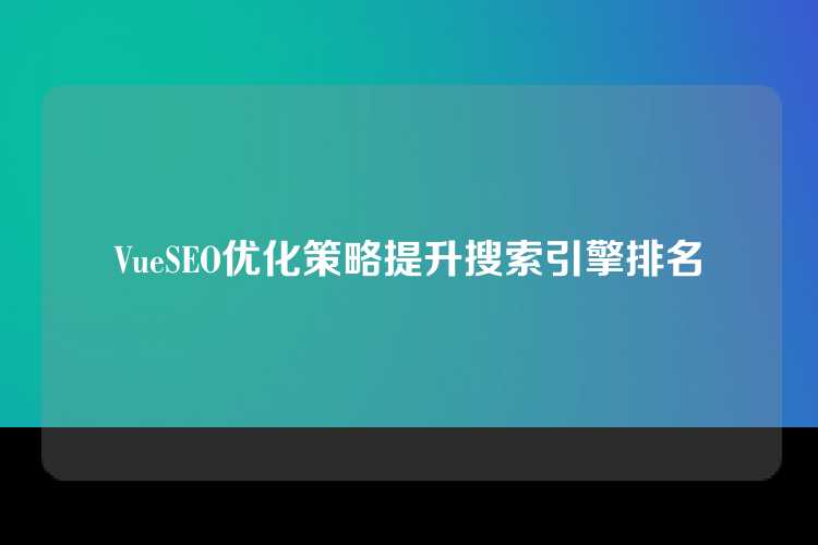VueSEO优化策略提升搜索引擎排名