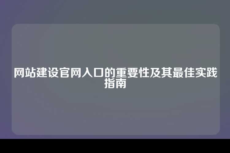 网站建设官网入口的重要性及其最佳实践指南