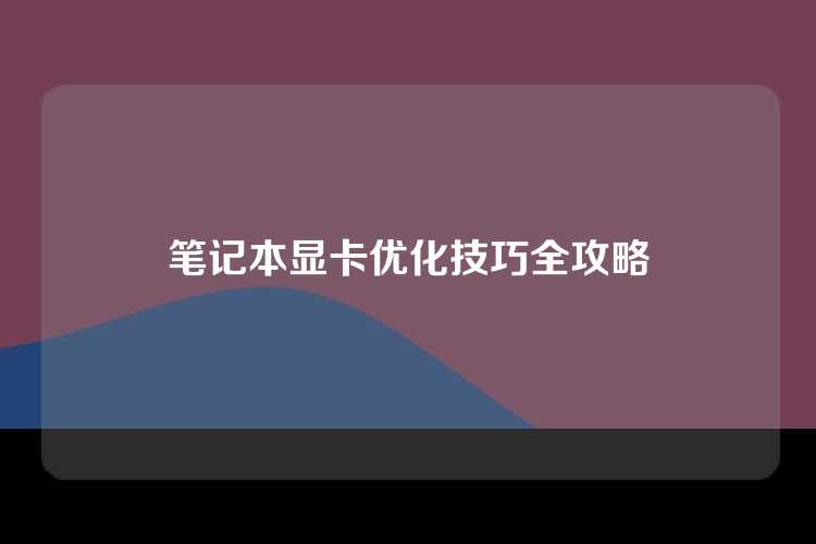 笔记本显卡优化技巧全攻略