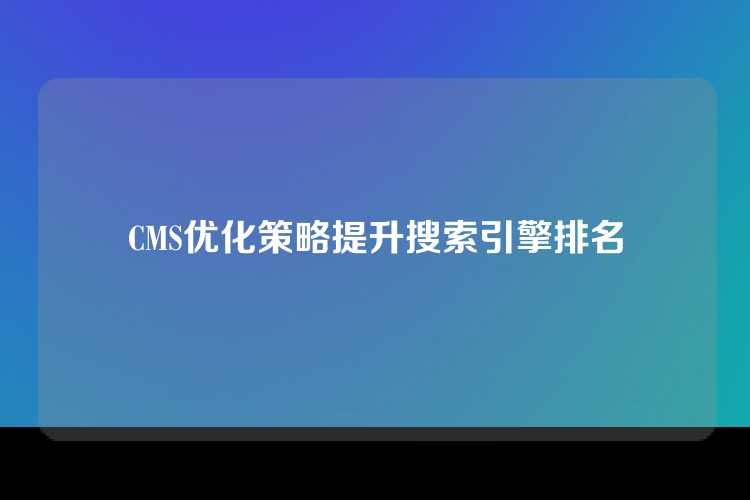 CMS优化策略提升搜索引擎排名