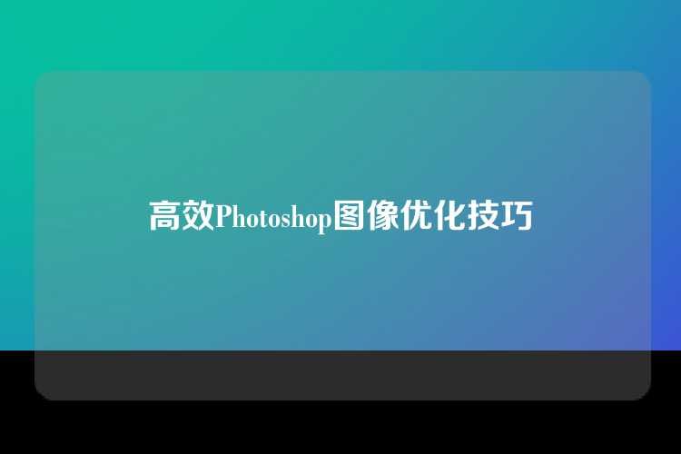 高效Photoshop图像优化技巧