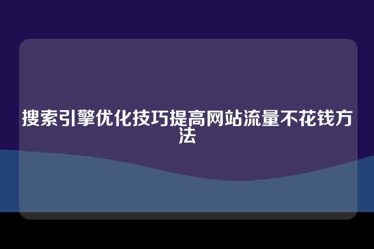 搜索引擎优化技巧提高网站流量不花钱方法