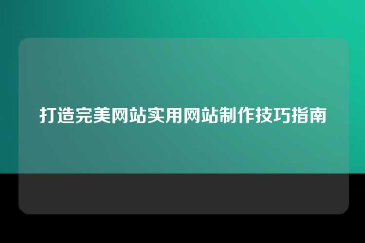 打造完美网站实用网站制作技巧指南