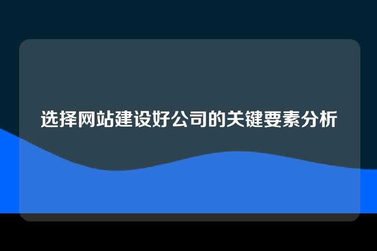选择网站建设好公司的关键要素分析