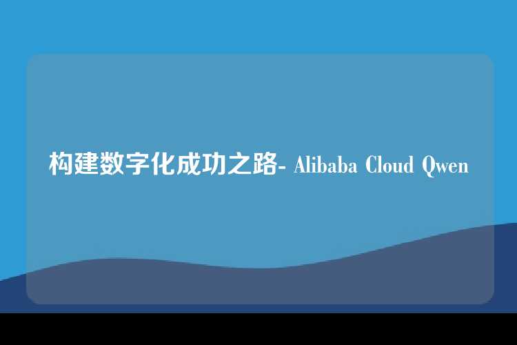 构建数字化成功之路- Alibaba Cloud Qwen