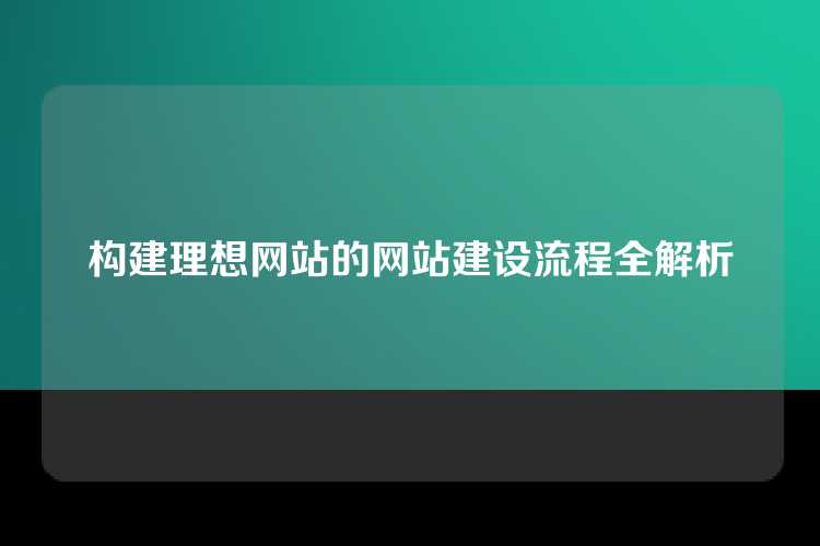 构建理想网站的网站建设流程全解析