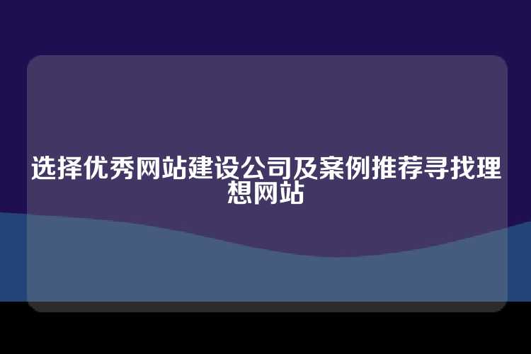 选择优秀网站建设公司及案例推荐寻找理想网站