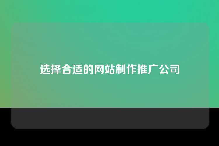 选择合适的网站制作推广公司
