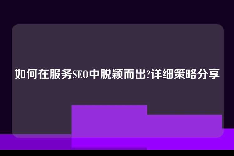 如何在服务SEO中脱颖而出?详细策略分享