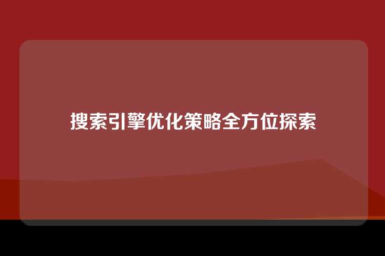 搜索引擎优化策略全方位探索