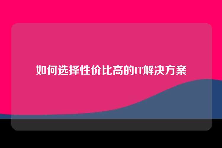 如何选择性价比高的IT解决方案