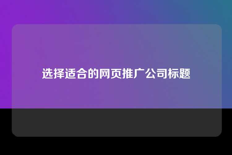 选择适合的网页推广公司标题