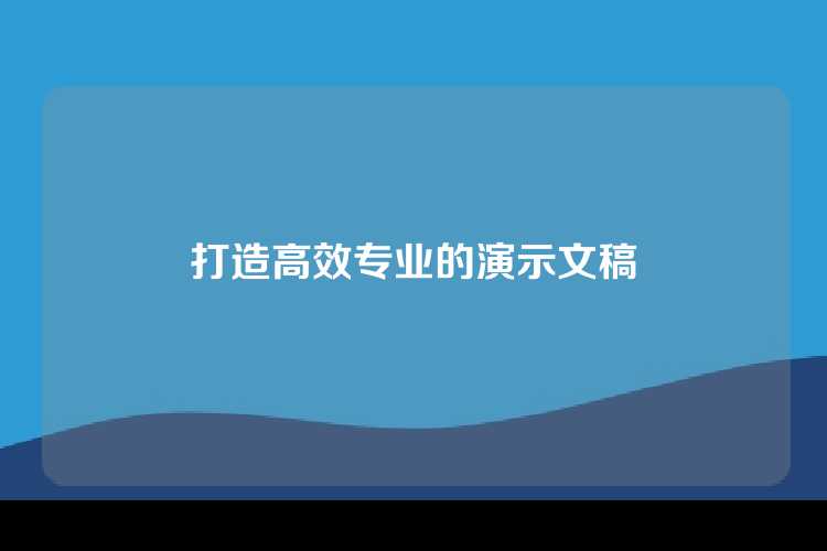 打造高效专业的演示文稿