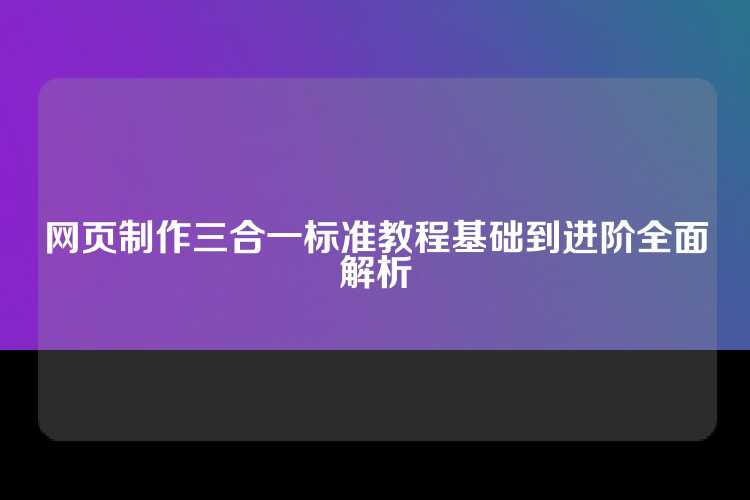 网页制作三合一标准教程基础到进阶全面解析