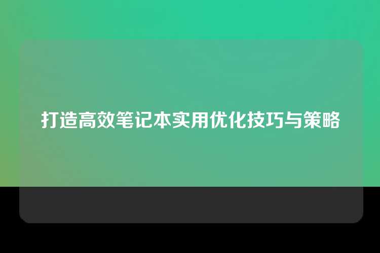 打造高效笔记本实用优化技巧与策略