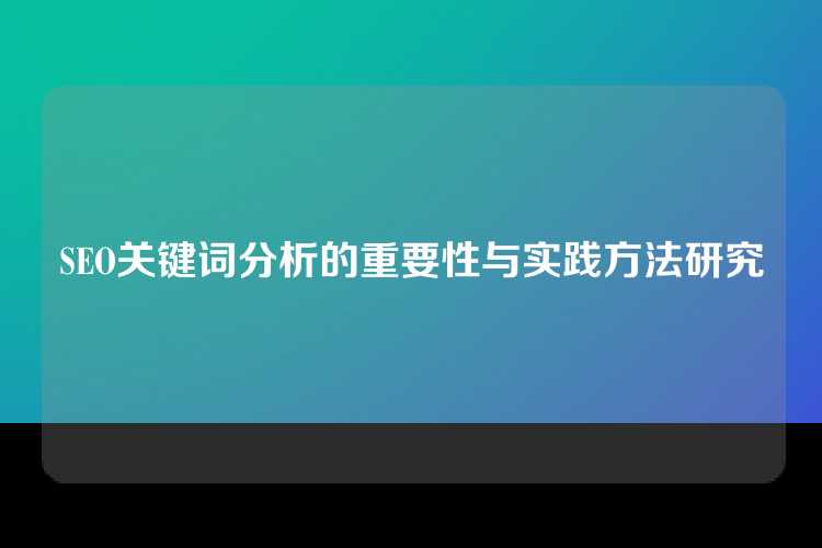 SEO关键词分析的重要性与实践方法研究