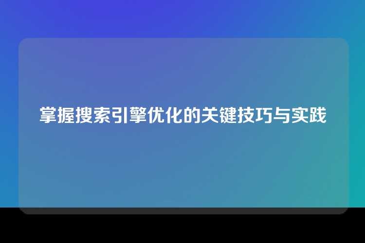 掌握搜索引擎优化的关键技巧与实践