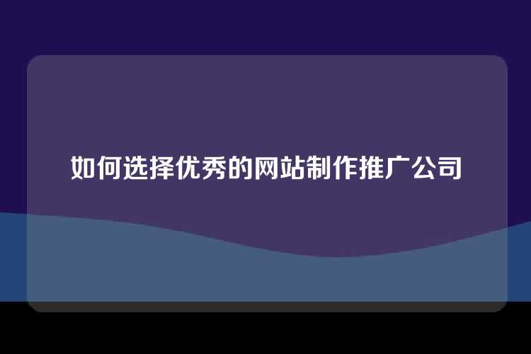 如何选择优秀的网站制作推广公司