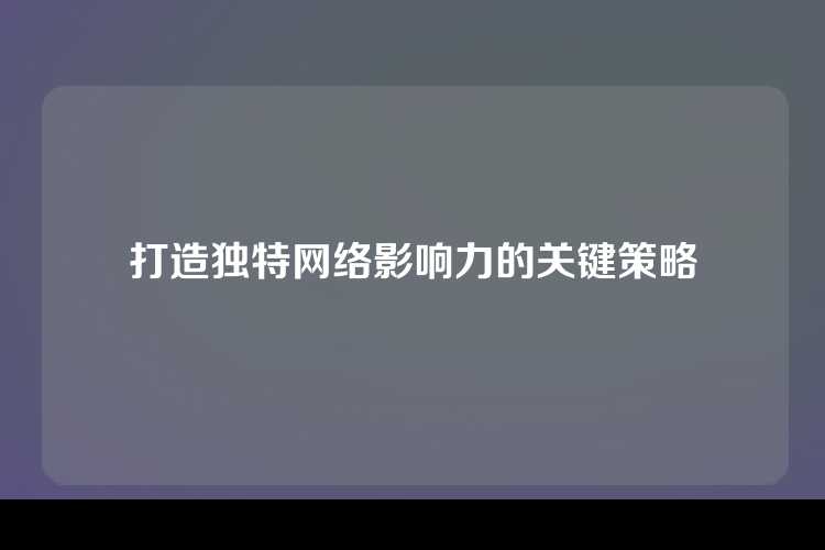 打造独特网络影响力的关键策略