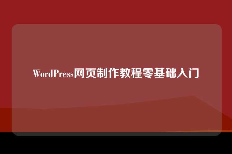 WordPress网页制作教程零基础入门