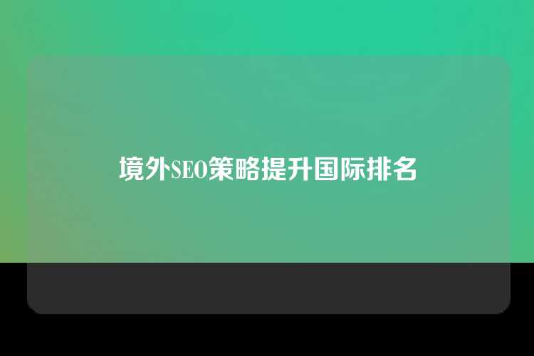 境外SEO策略提升国际排名